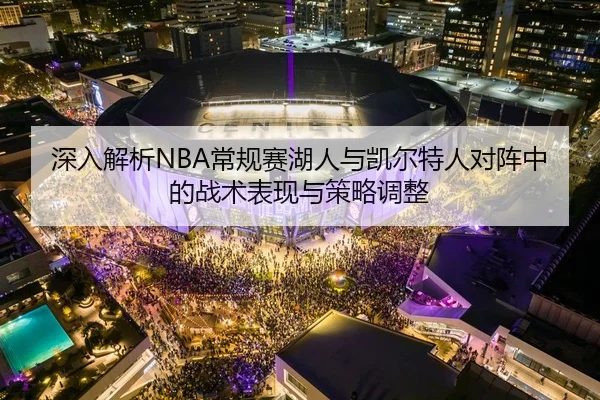 深入解析NBA常规赛湖人与凯尔特人对阵中的战术表现与策略调整